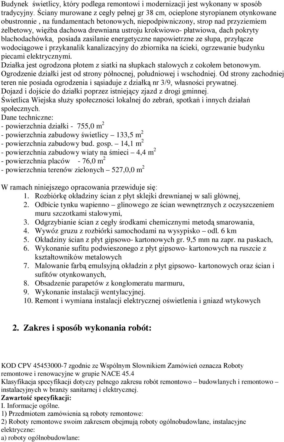 krokwiowo- płatwiowa, dach pokryty blachodachówka, posiada zasilanie energetyczne napowietrzne ze słupa, przyłącze wodociągowe i przykanalik kanalizacyjny do zbiornika na ścieki, ogrzewanie budynku