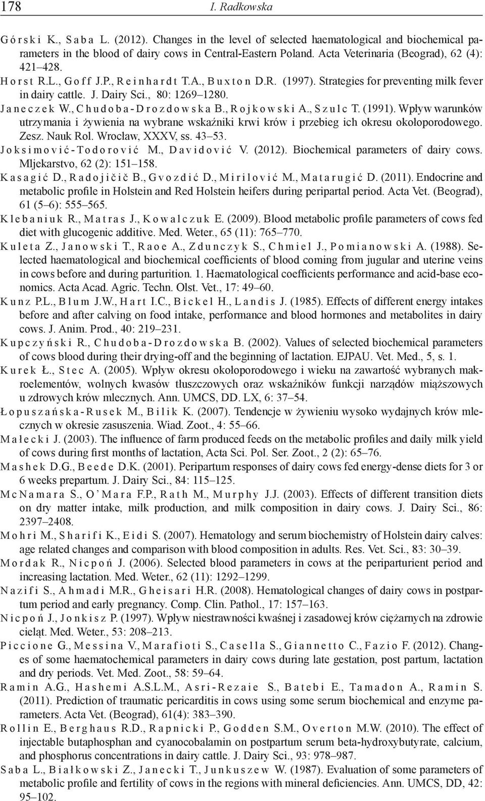 , Chudoba-Drozdowska B., Rojkowski A., Szulc T. (1991). Wpływ warunków utrzymania i żywienia na wybrane wskaźniki krwi krów i przebieg ich okresu okołoporodowego. Zesz. Nauk Rol. Wrocław, XXXV, ss.