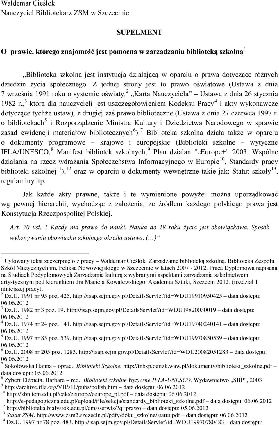 Z jednej strony jest to prawo oświatowe (Ustawa z dnia 7 września 1991 roku o systemie oświaty, 2 Karta Nauczyciela Ustawa z dnia 26 stycznia 1982 r.