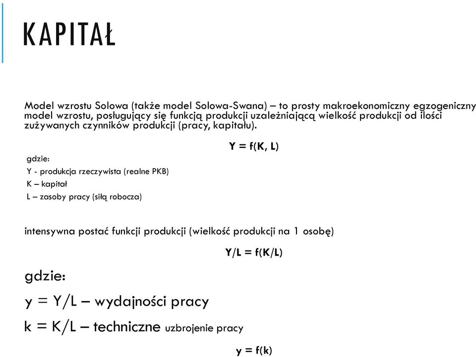 gdzie: Y - produkcja rzeczywista (realne PKB) K kapitał L zasoby pracy (siłą robocza) Y = f(k, L) intensywna postać funkcji