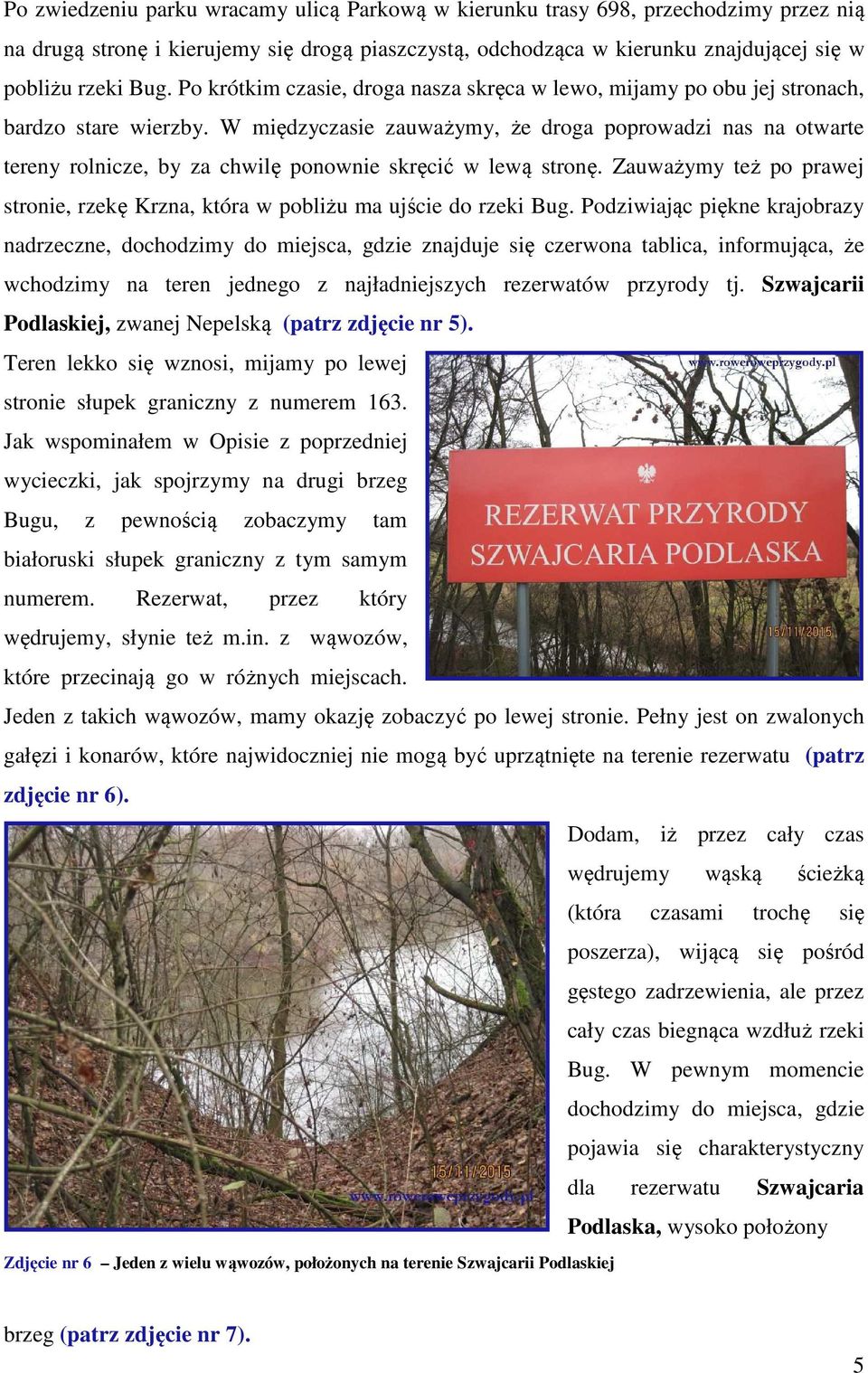 W międzyczasie zauważymy, że droga poprowadzi nas na otwarte tereny rolnicze, by za chwilę ponownie skręcić w lewą stronę.