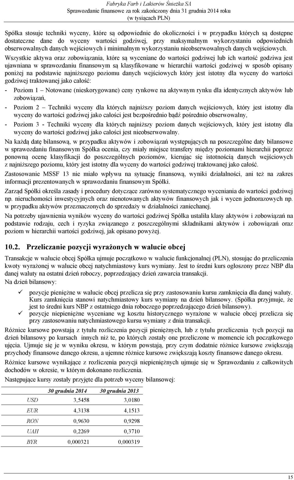 Wszystkie aktywa oraz zobowiązania, które są wyceniane do wartości godziwej lub ich wartość godziwa jest ujawniana w sprawozdaniu finansowym są klasyfikowane w hierarchii wartości godziwej w sposób