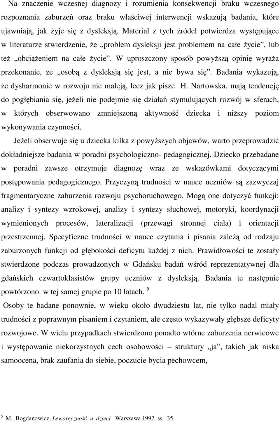 W uproszczony sposób powyższą opinię wyraża przekonanie, że osobą z dysleksją się jest, a nie bywa się. Badania wykazują, że dysharmonie w rozwoju nie maleją, lecz jak pisze H.