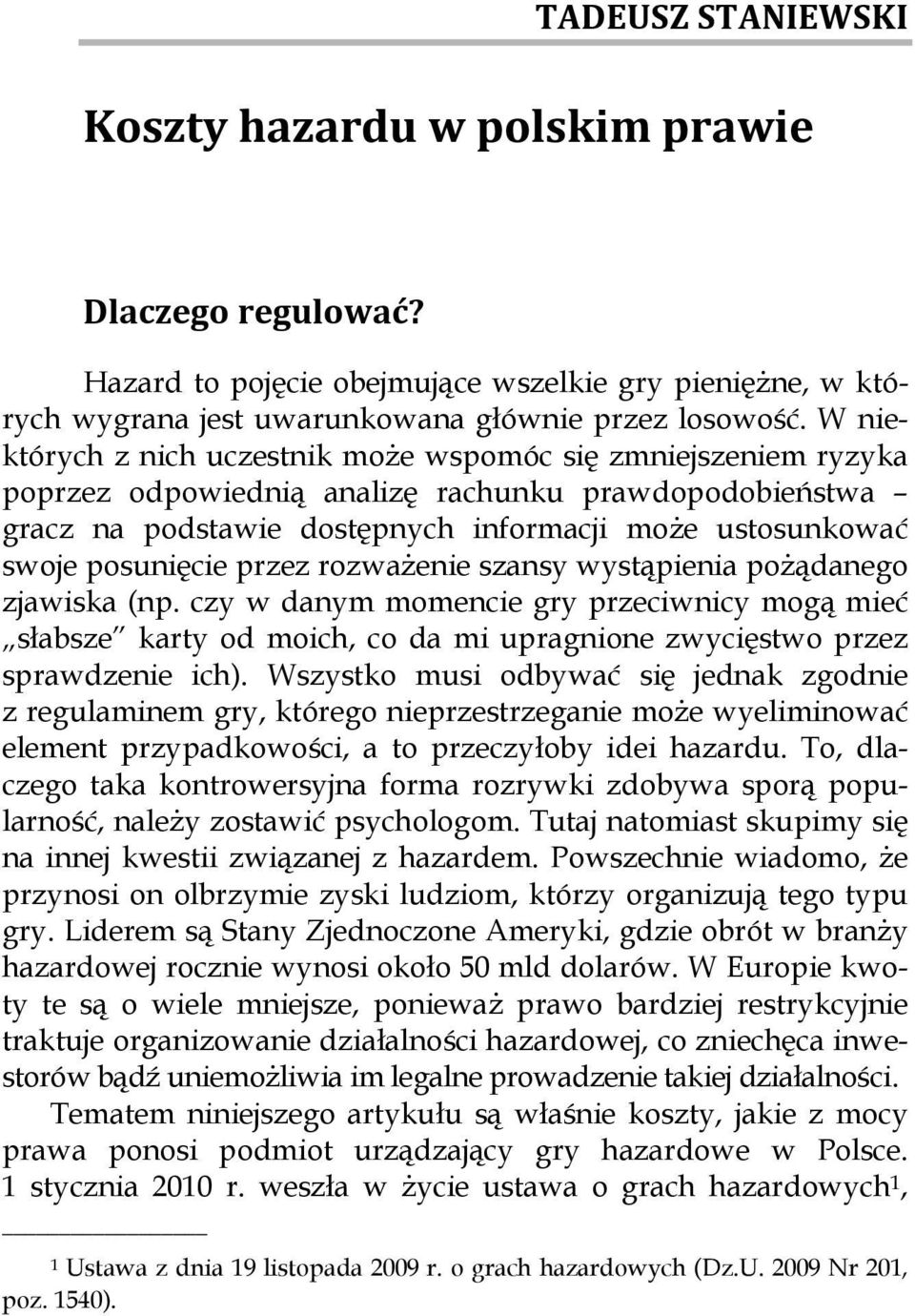 W niektórych z nich uczestnik może wspomóc się zmniejszeniem ryzyka poprzez odpowiednią analizę rachunku prawdopodobieństwa gracz na podstawie dostępnych informacji może ustosunkować swoje posunięcie