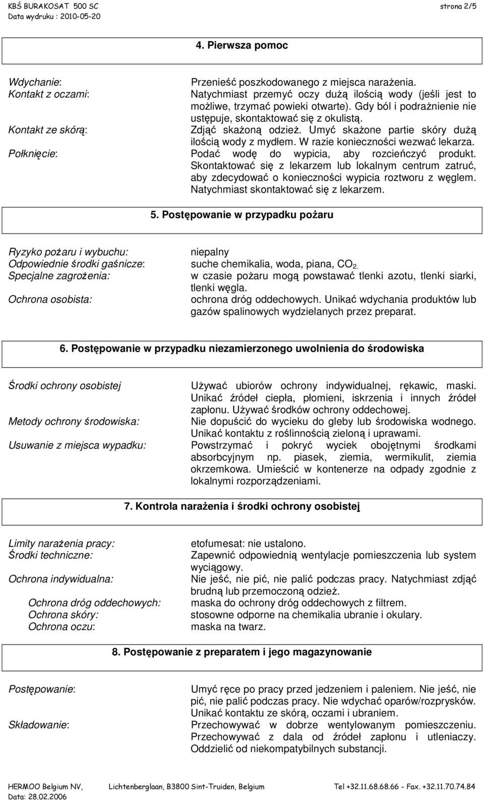 Umyć skaŝone partie skóry duŝą ilością wody z mydłem. W razie konieczności wezwać lekarza. Połknięcie: Podać wodę do wypicia, aby rozcieńczyć produkt.