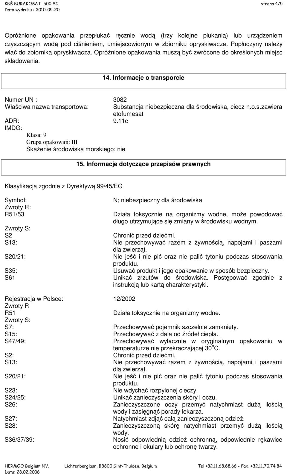 Informacje o transporcie Numer UN : 3082 Właściwa nazwa transportowa: ADR: 9.11c IMDG: Klasa: 9 Grupa opakowań: III SkaŜenie środowiska morskiego: nie Substancja niebezpieczna dla środowiska, ciecz n.