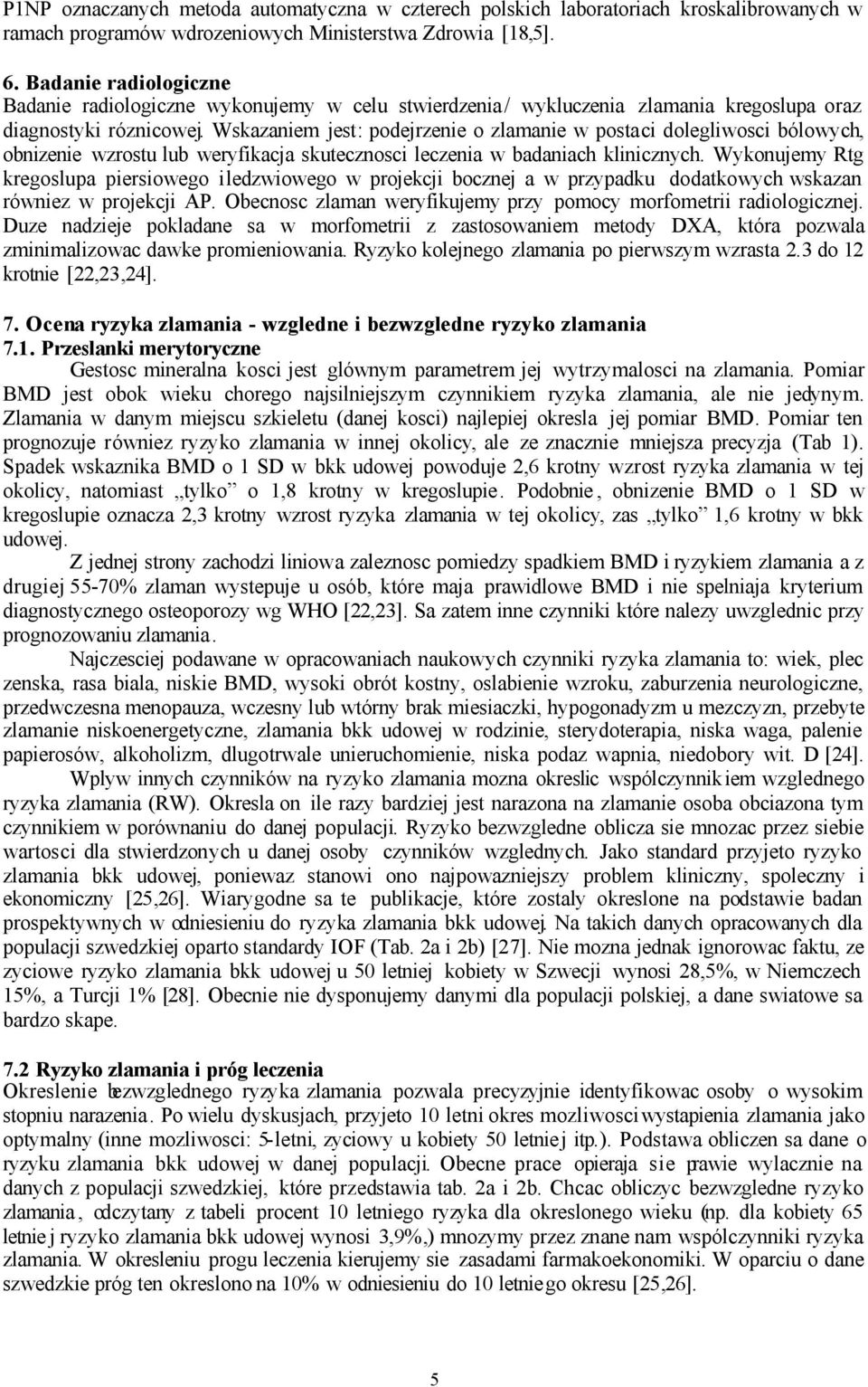 Wskazaniem jest: podejrzenie o zlamanie w postaci dolegliwosci bólowych, obnizenie wzrostu lub weryfikacja skutecznosci leczenia w badaniach klinicznych.