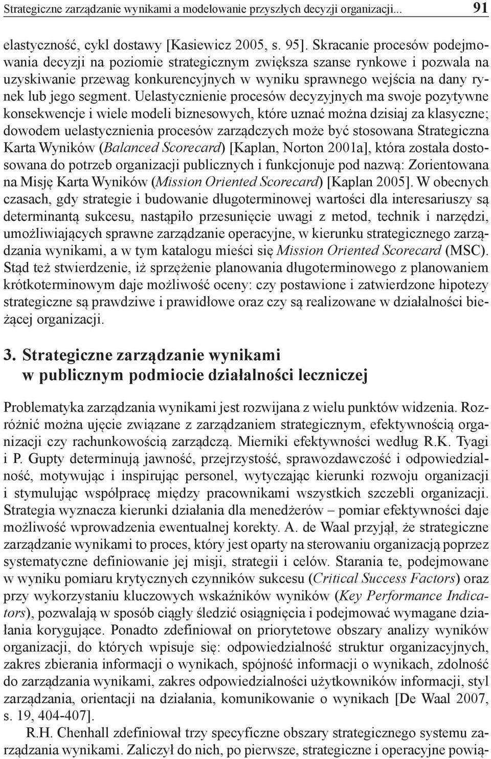 Uelastycznienie procesów decyzyjnych ma swoje pozytywne konsekwencje i wiele modeli biznesowych, które uznać można dzisiaj za klasyczne; dowodem uelastycznienia procesów zarządczych może być