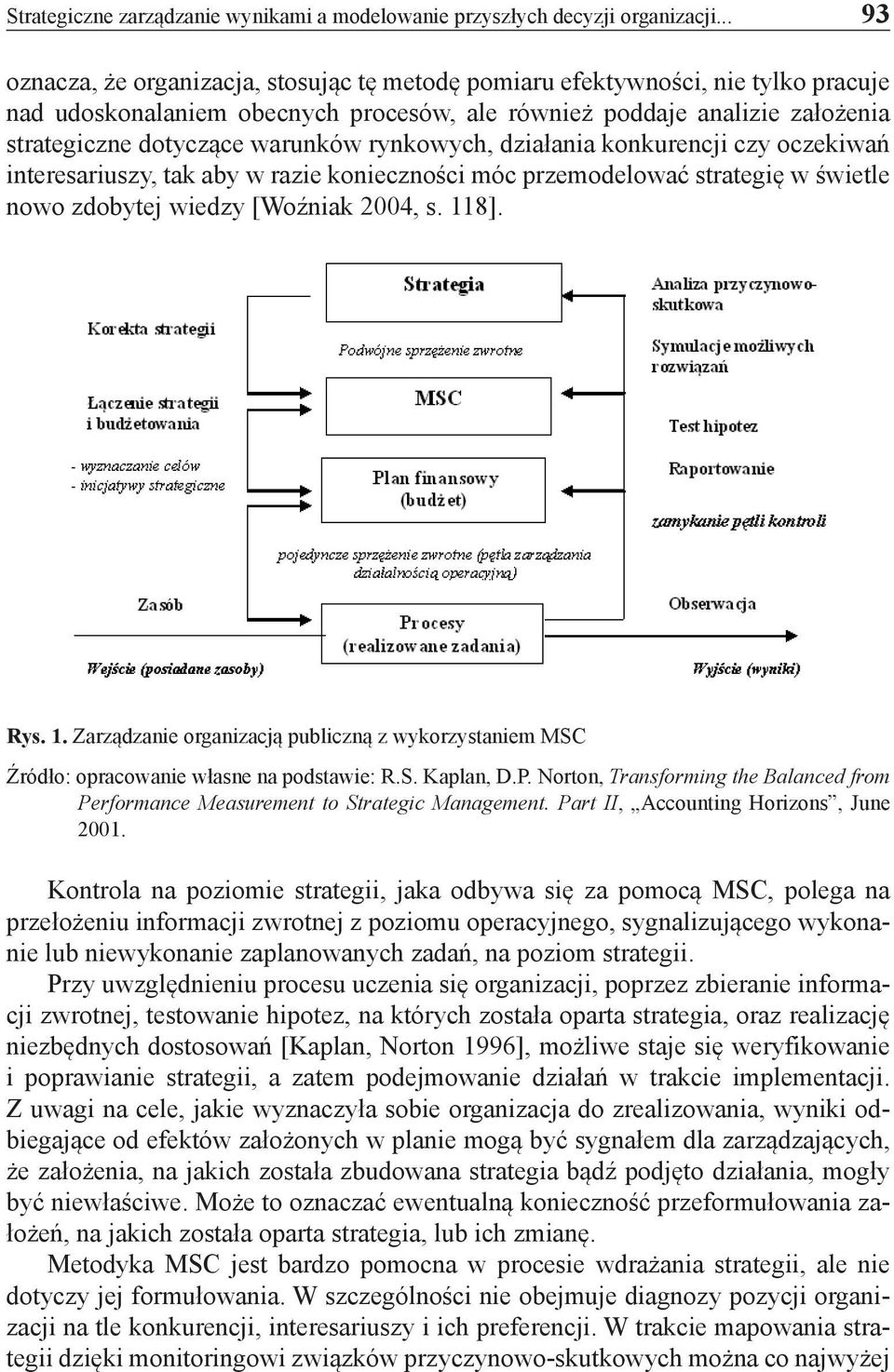 rynkowych, działania konkurencji czy oczekiwań interesariuszy, tak aby w razie konieczności móc przemodelować strategię w świetle nowo zdobytej wiedzy [Woźniak 2004, s. 11