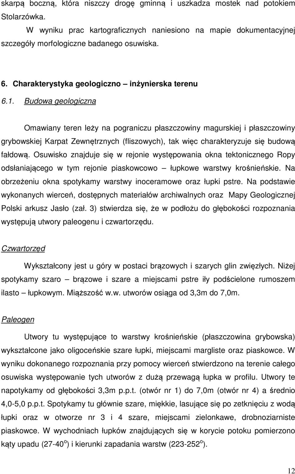 Budowa geologiczna Omawiany teren leży na pograniczu płaszczowiny magurskiej i płaszczowiny grybowskiej Karpat Zewnętrznych (fliszowych), tak więc charakteryzuje się budową fałdową.