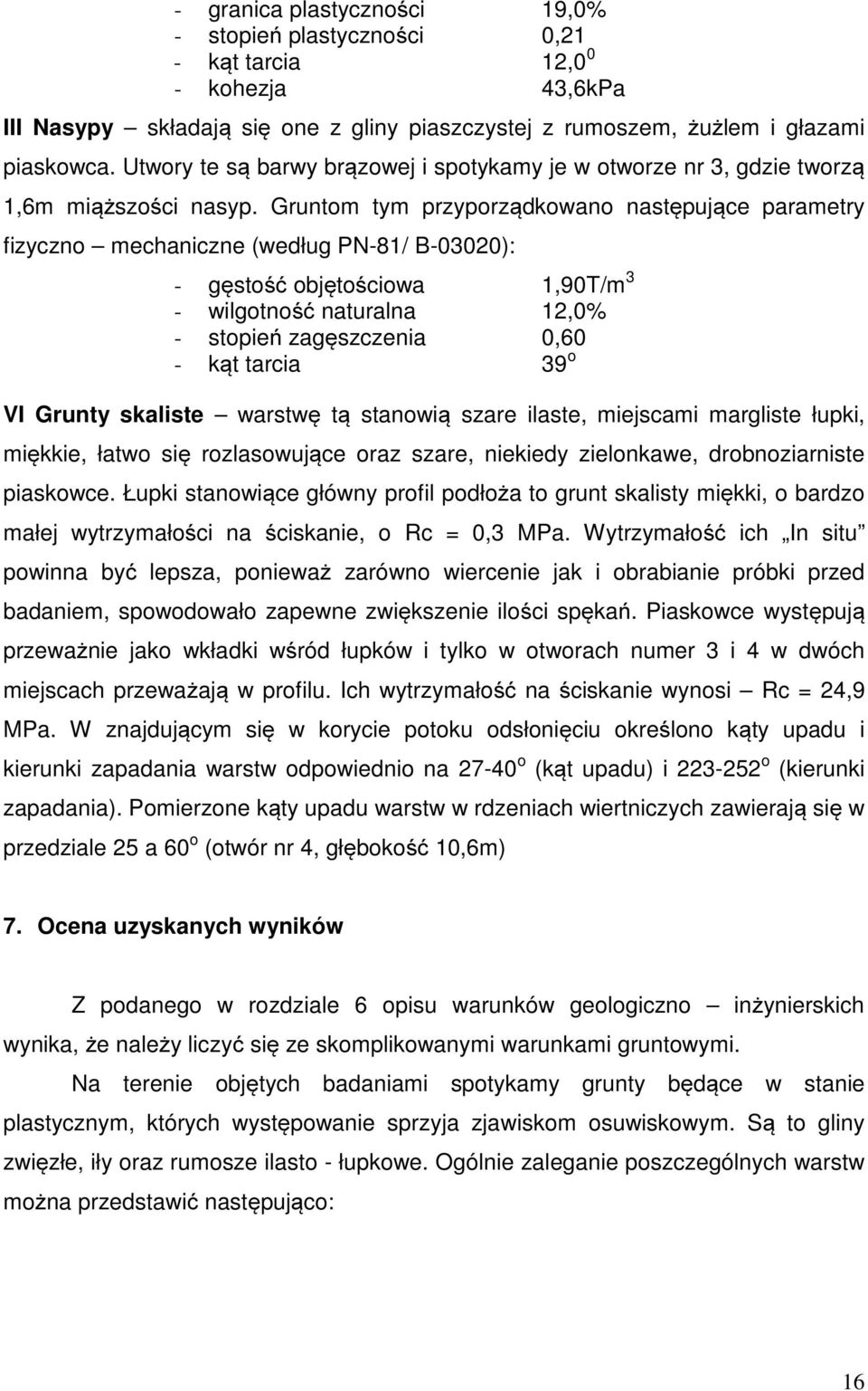 Gruntom tym przyporządkowano następujące parametry fizyczno mechaniczne (według PN-81/ B-03020): - gęstość objętościowa 1,90T/m 3 - wilgotność naturalna 12,0% - stopień zagęszczenia 0,60 - kąt tarcia