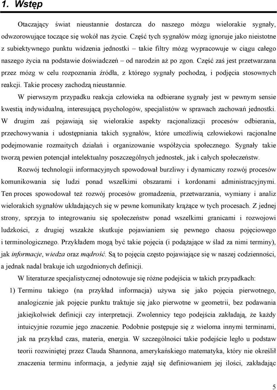 Część zaś jest przetwarzana przez mózg w celu rozpoznania źródła, z którego sygnały pochodzą, i podjęcia stosownych reakcji. Takie procesy zachodzą nieustannie.