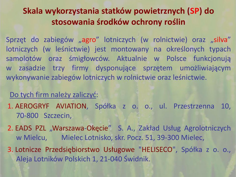Aktualnie w Polsce funkcjonują w zasadzie trzy firmy dysponujące sprzętem umożliwiającym wykonywanie zabiegów lotniczych w rolnictwie oraz leśnictwie.
