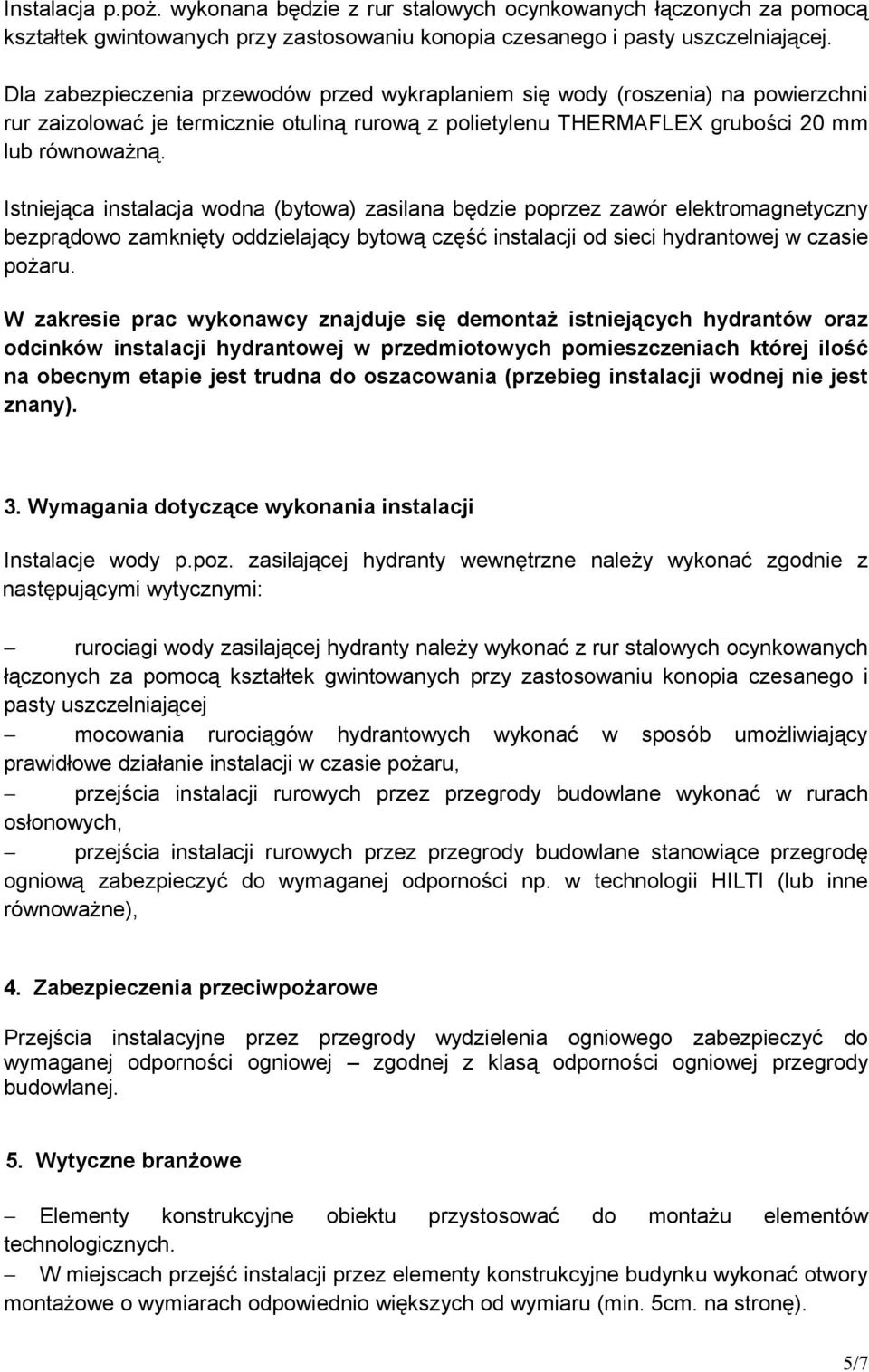 Istniejąca instalacja wodna (bytowa) zasilana będzie poprzez zawór elektromagnetyczny bezprądowo zamknięty oddzielający bytową część instalacji od sieci hydrantowej w czasie pożaru.