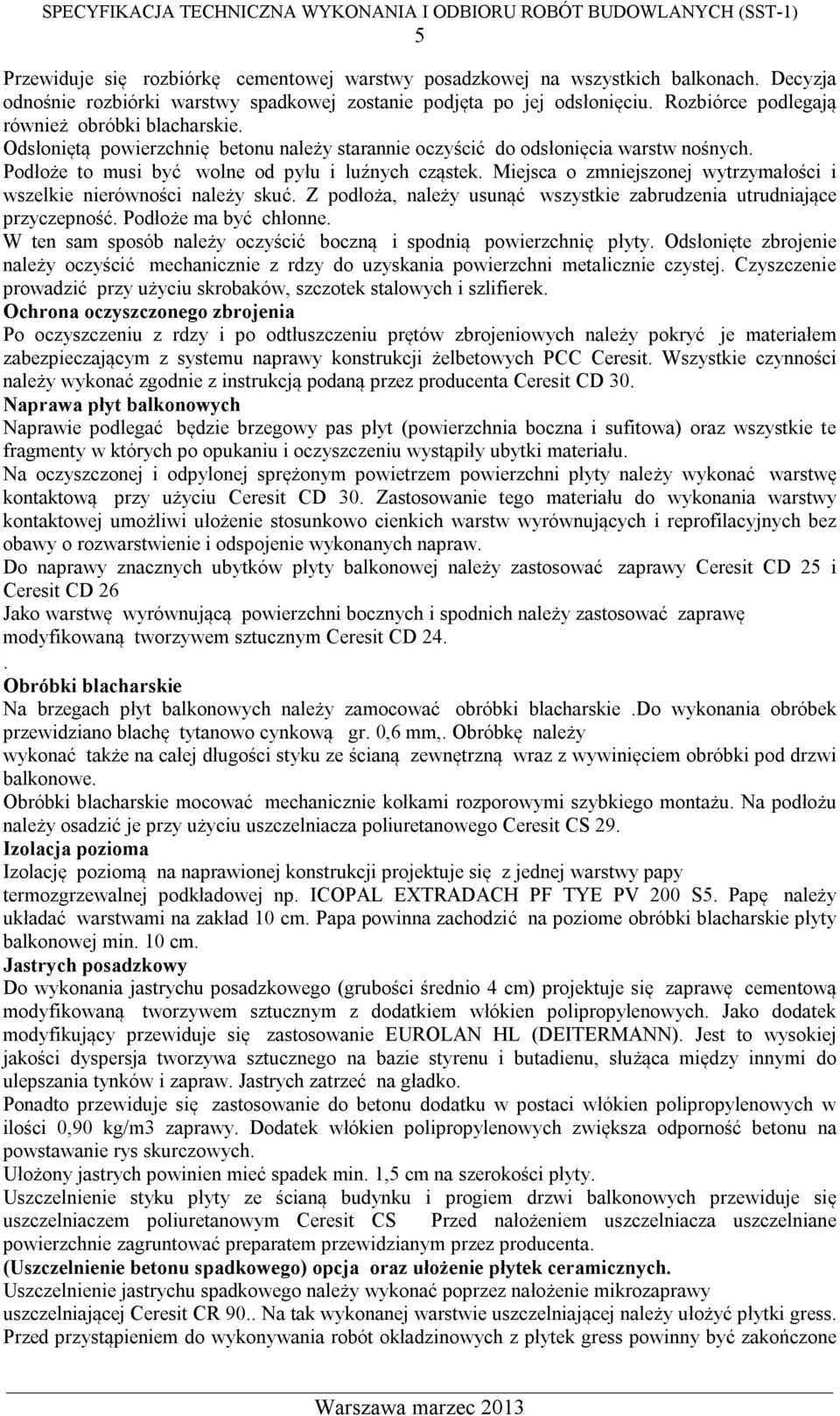 Miejsca o zmniejszonej wytrzymałości i wszelkie nierówności należy skuć. Z podłoża, należy usunąć wszystkie zabrudzenia utrudniające przyczepność. Podłoże ma być chłonne.