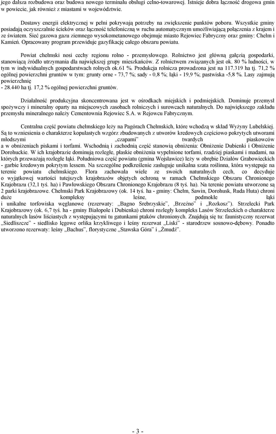 Wszystkie gminy posiadają oczyszczalnie ścieków oraz łączność telefoniczną w ruchu automatycznym umożliwiającą połączenia z krajem i ze światem.
