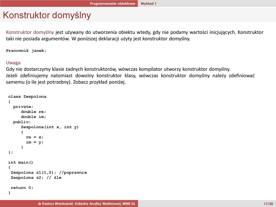 Jeżeli zdefiniujemy natomiast dowolny konstruktor klasy, wówczas konstruktor domyślny należy zdefiniować samemu (o ile jest potrzebny). Zobacz przykład poniżej.