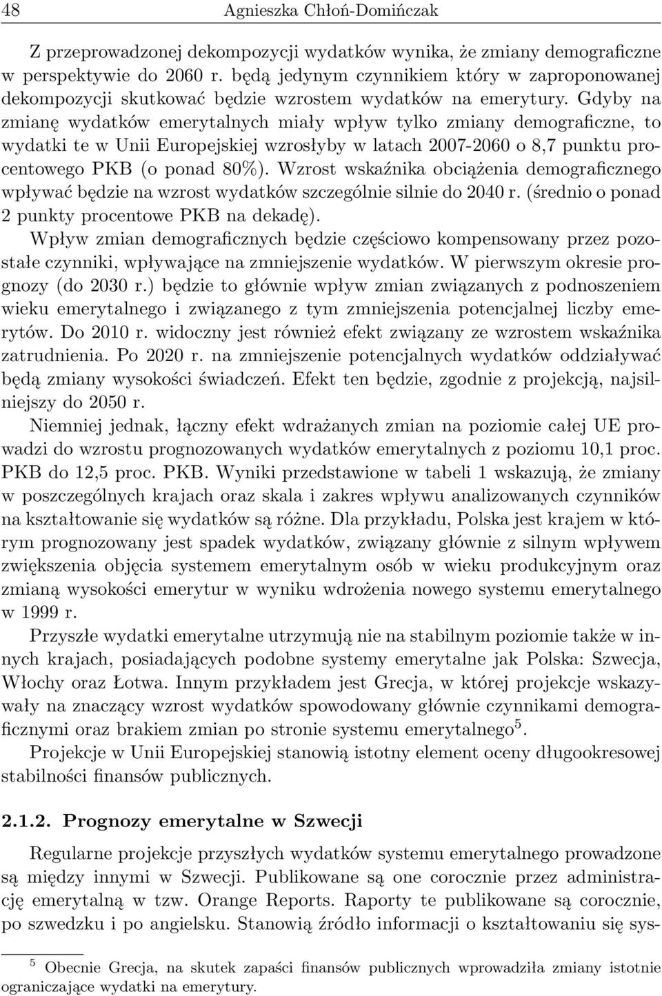 Gdyby na zmianę wydatków emerytalnych miały wpływ tylko zmiany demograficzne, to wydatki te w Unii Europejskiej wzrosłyby w latach 2007-2060 o 8,7 punktu procentowego PKB (o ponad 80%).