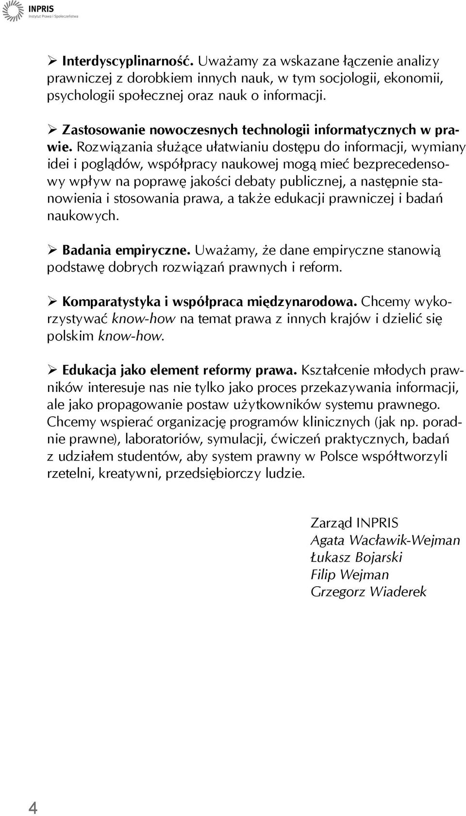 Rozwiązania służące ułatwianiu dostępu do informacji, wymiany idei i poglądów, współpracy naukowej mogą mieć bezprecedensowy wpływ na poprawę jakości debaty publicznej, a następnie stanowienia i