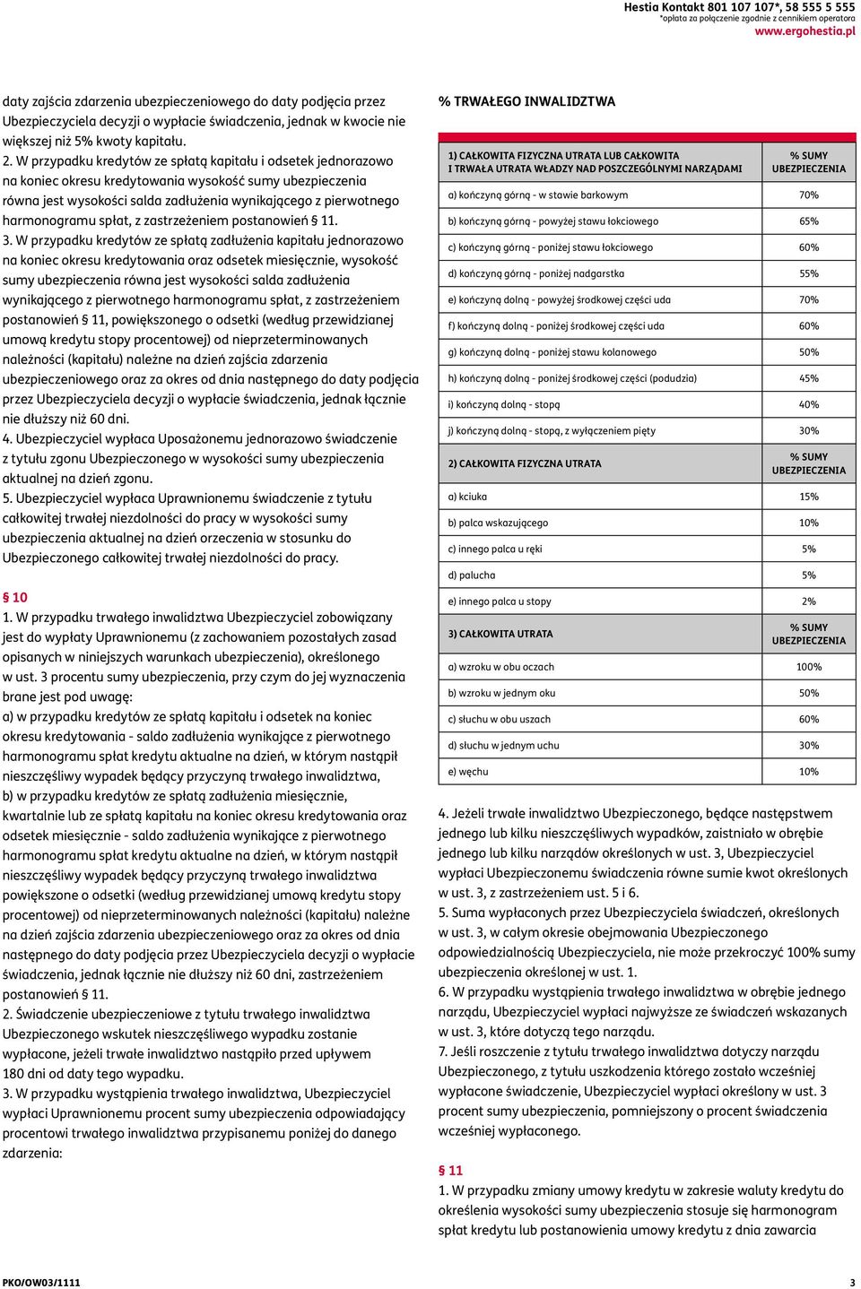 W przypadku kredytów ze spłatą kapitału i odsetek jednorazowo na koniec okresu kredytowania wysokość sumy ubezpieczenia równa jest wysokości salda zadłużenia wynikającego z pierwotnego harmonogramu