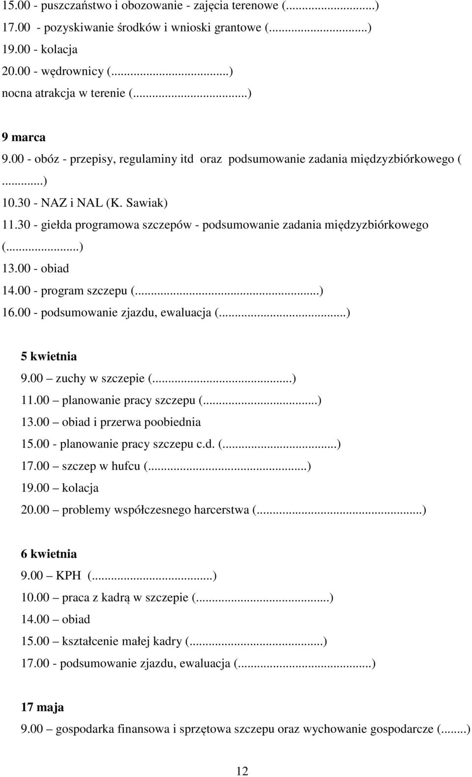 00 - obiad 14.00 - program szczepu (...) 16.00 - podsumowanie zjazdu, ewaluacja (...) 5 kwietnia 9.00 zuchy w szczepie (...) 11.00 planowanie pracy szczepu (...) 13.00 obiad i przerwa poobiednia 15.