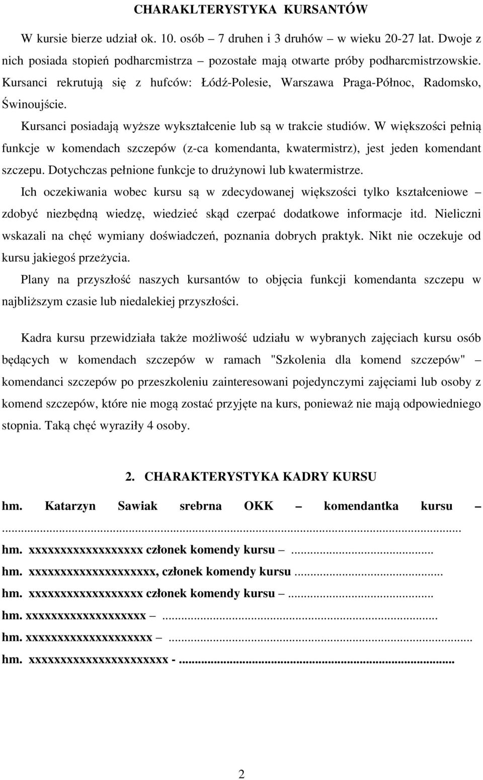 W większości pełnią funkcje w komendach szczepów (z-ca komendanta, kwatermistrz), jest jeden komendant szczepu. Dotychczas pełnione funkcje to drużynowi lub kwatermistrze.