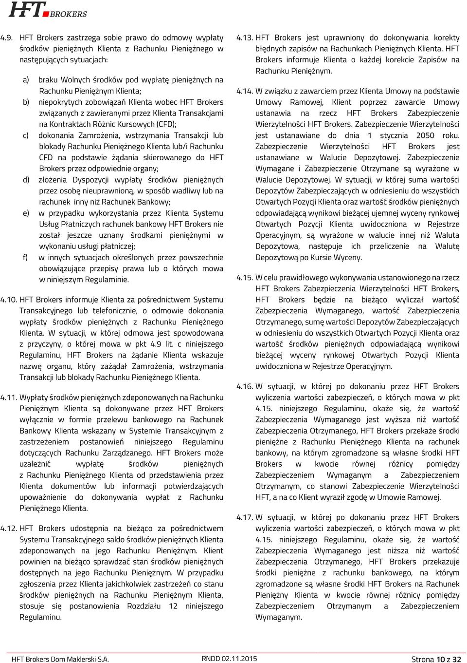 wstrzymania Transakcji lub blokady Rachunku Pieniężnego Klienta lub/i Rachunku CFD na podstawie żądania skierowanego do HFT Brokers przez odpowiednie organy; d) złożenia Dyspozycji wypłaty środków
