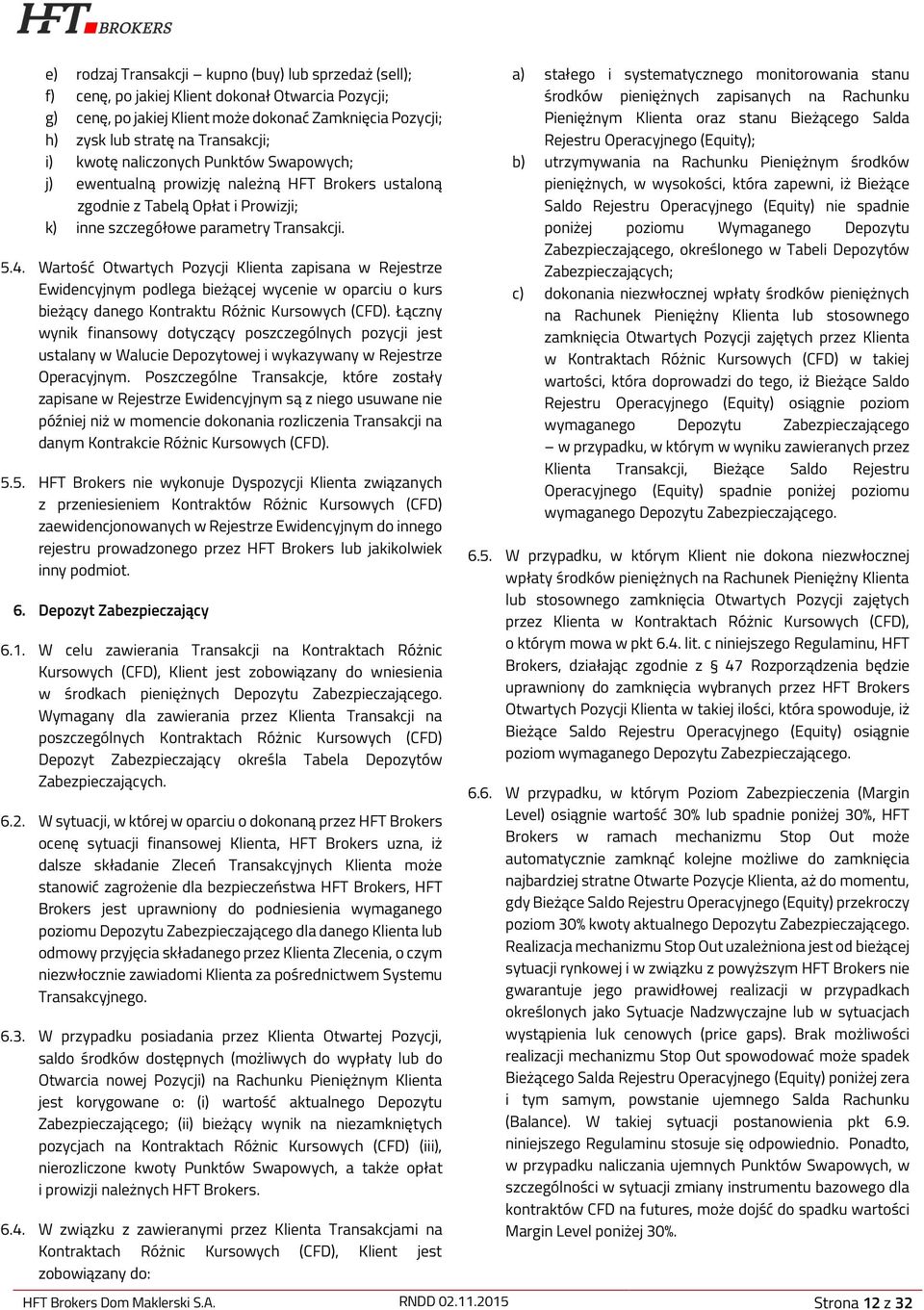Wartość Otwartych Pozycji Klienta zapisana w Rejestrze Ewidencyjnym podlega bieżącej wycenie w oparciu o kurs bieżący danego Kontraktu Różnic Kursowych (CFD).
