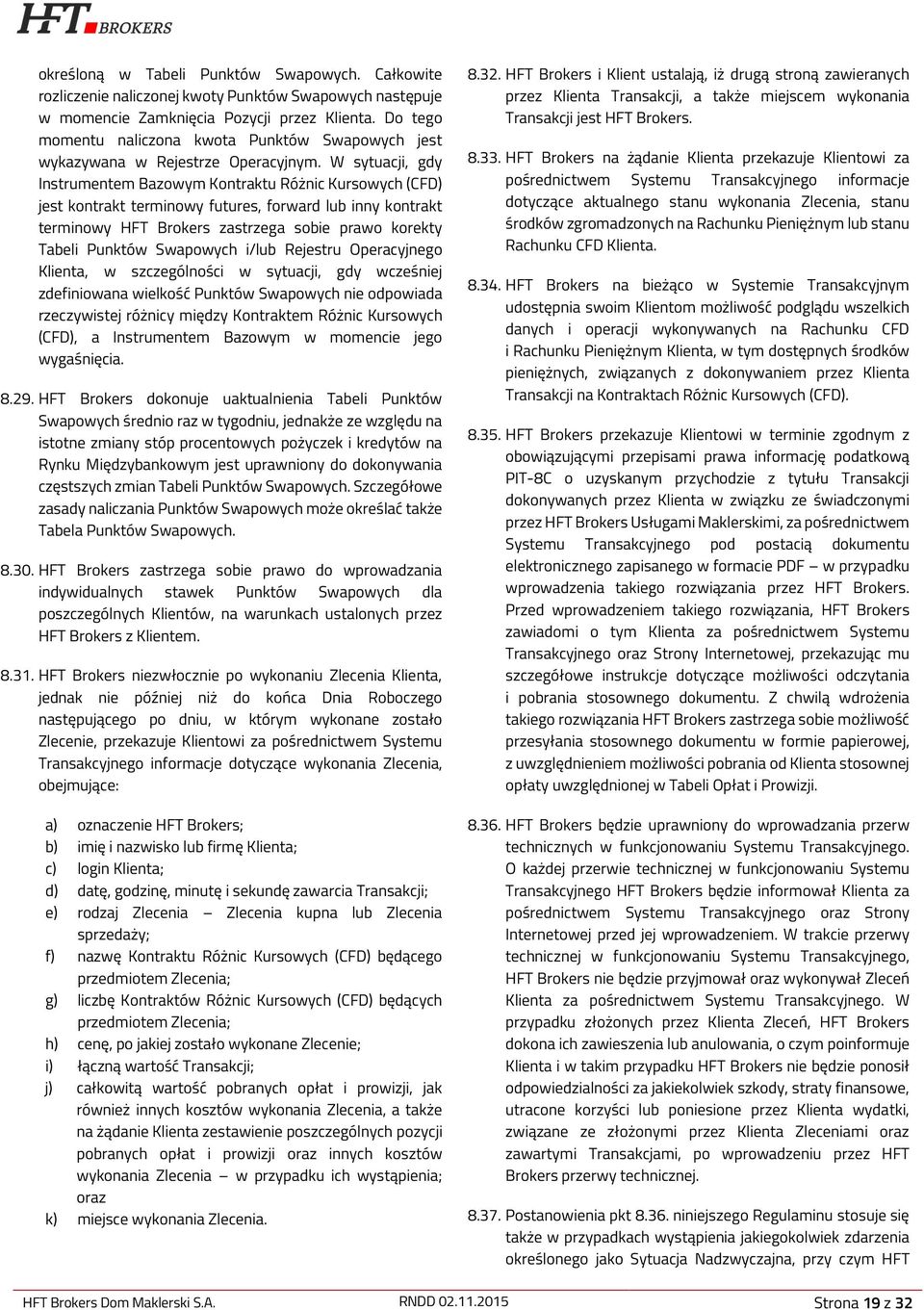 W sytuacji, gdy Instrumentem Bazowym Kontraktu Różnic Kursowych (CFD) jest kontrakt terminowy futures, forward lub inny kontrakt terminowy HFT Brokers zastrzega sobie prawo korekty Tabeli Punktów