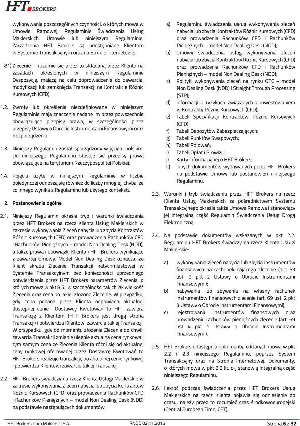 Regulaminie Dyspozycję, mającą na celu doprowadzenie do zawarcia, modyfikacji lub zamknięcia Transakcji na Kontrakcie Różnic Kursowych (CFD). 1.2.