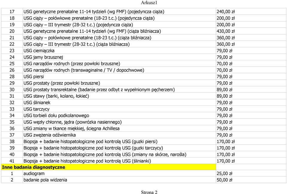 brzuszne) 70,00 zł 26 USG narządów rodnych (transwaginalne / TV / dopochwowe) 70,00 zł 28 USG piersi 79,00 zł 29 USG prostaty (przez powłoki brzuszne) 79,00 zł 30 USG prostaty transrektalne (badanie