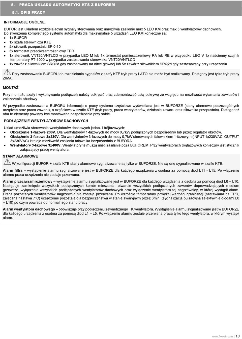 Do stworzenia kompletnego systemu automatyki dla maksymalnie 5 urządzeń LEO KM konieczne są: 1x BUFOR 1x szafa sterownicza KTE 5x siłownik przepustnic SP 0-10 5x termostat przeciwzamrożeniowy TPR 1x