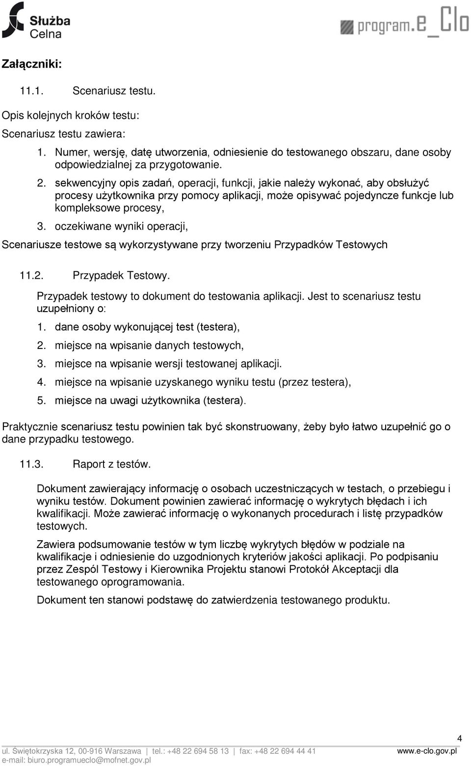 sekwencyjny opis zadań, operacji, funkcji, jakie należy wykonać, aby obsłużyć procesy użytkownika przy pomocy aplikacji, może opisywać pojedyncze funkcje lub kompleksowe procesy, 3.