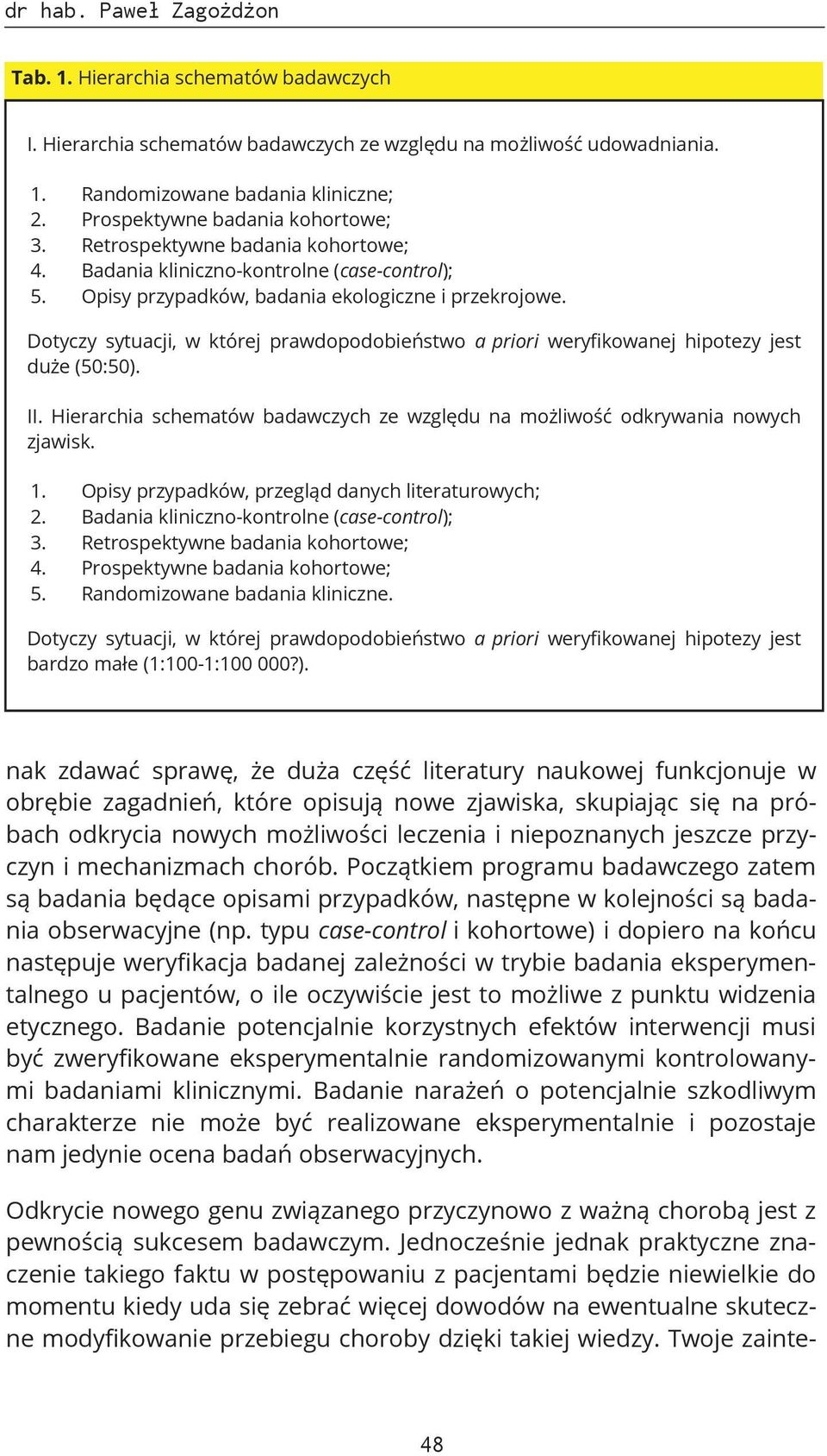 Dotyczy sytuacji, w której prawdopodobieństwo a priori weryfikowanej hipotezy jest duże (50:50). II. Hierarchia schematów badawczych ze względu na możliwość odkrywania nowych zjawisk. 1.