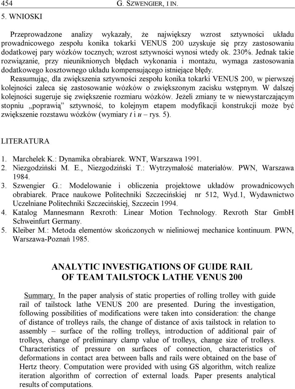 sztywności wynosi wtedy ok. 230%. Jednak takie rozwiązanie, przy nieuniknionych błędach wykonania i montażu, wymaga zastosowania dodatkowego kosztownego układu kompensującego istniejące błędy.