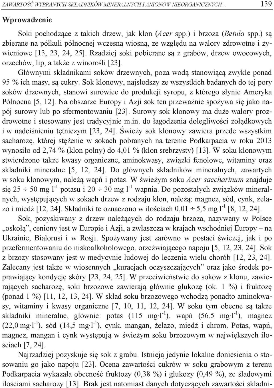 Rzadziej soki pobierane są z grabów, drzew owocowych, orzechów, lip, a także z winorośli [23]. Głównymi składnikami soków drzewnych, poza wodą stanowiącą zwykle ponad 95 % ich masy, są cukry.