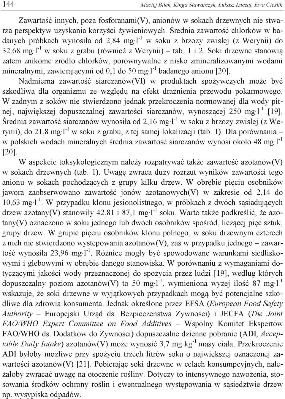 Soki drzewne stanowią zatem znikome źródło chlorków, porównywalne z nisko zmineralizowanymi wodami mineralnymi, zawierającymi od 0,1 do 50 mg l -1 badanego anionu [20].