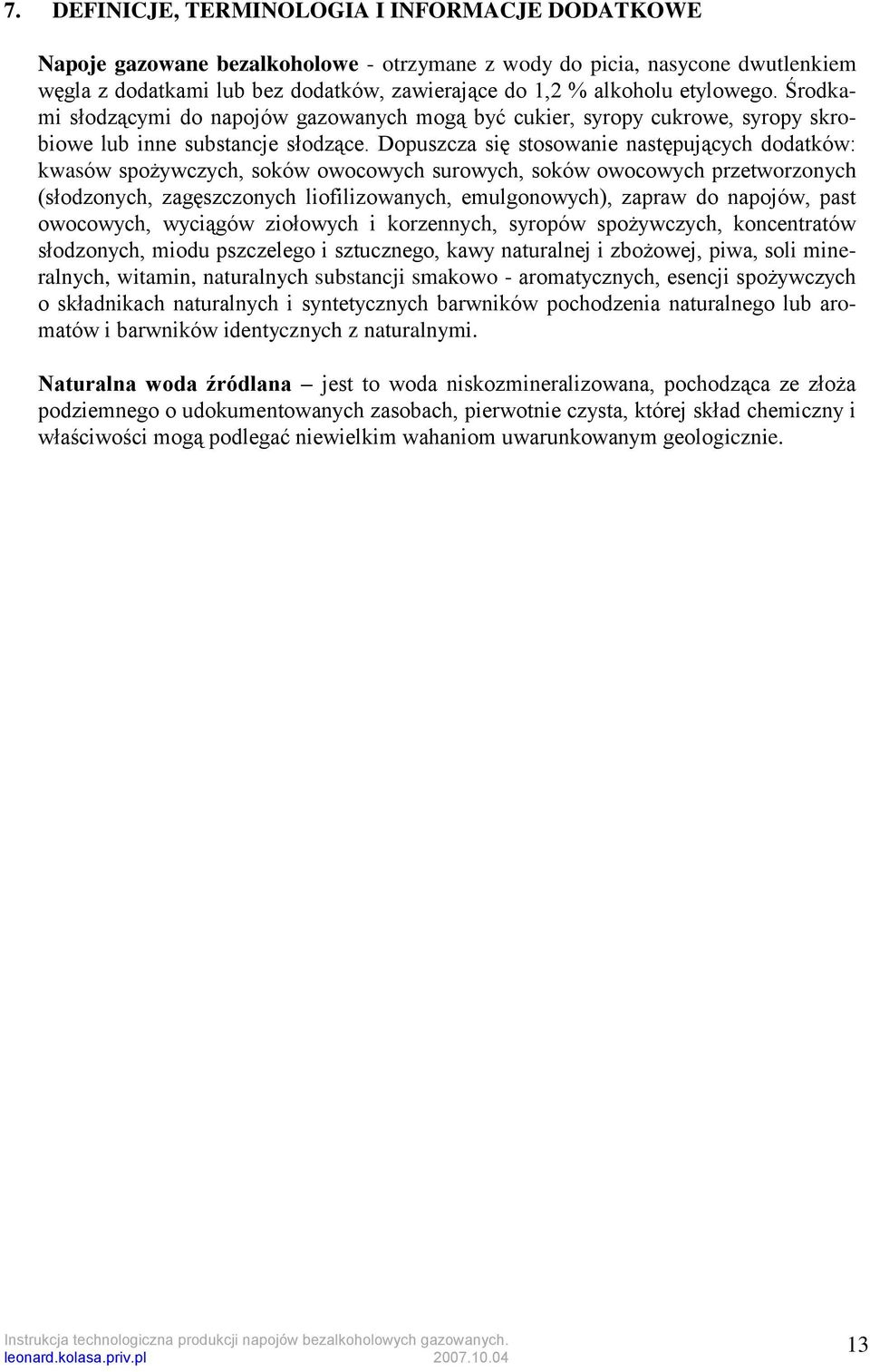 Dopuszcza się stosowanie następujących dodatków: kwasów spożywczych, soków owocowych surowych, soków owocowych przetworzonych (słodzonych, zagęszczonych liofilizowanych, emulgonowych), zapraw do