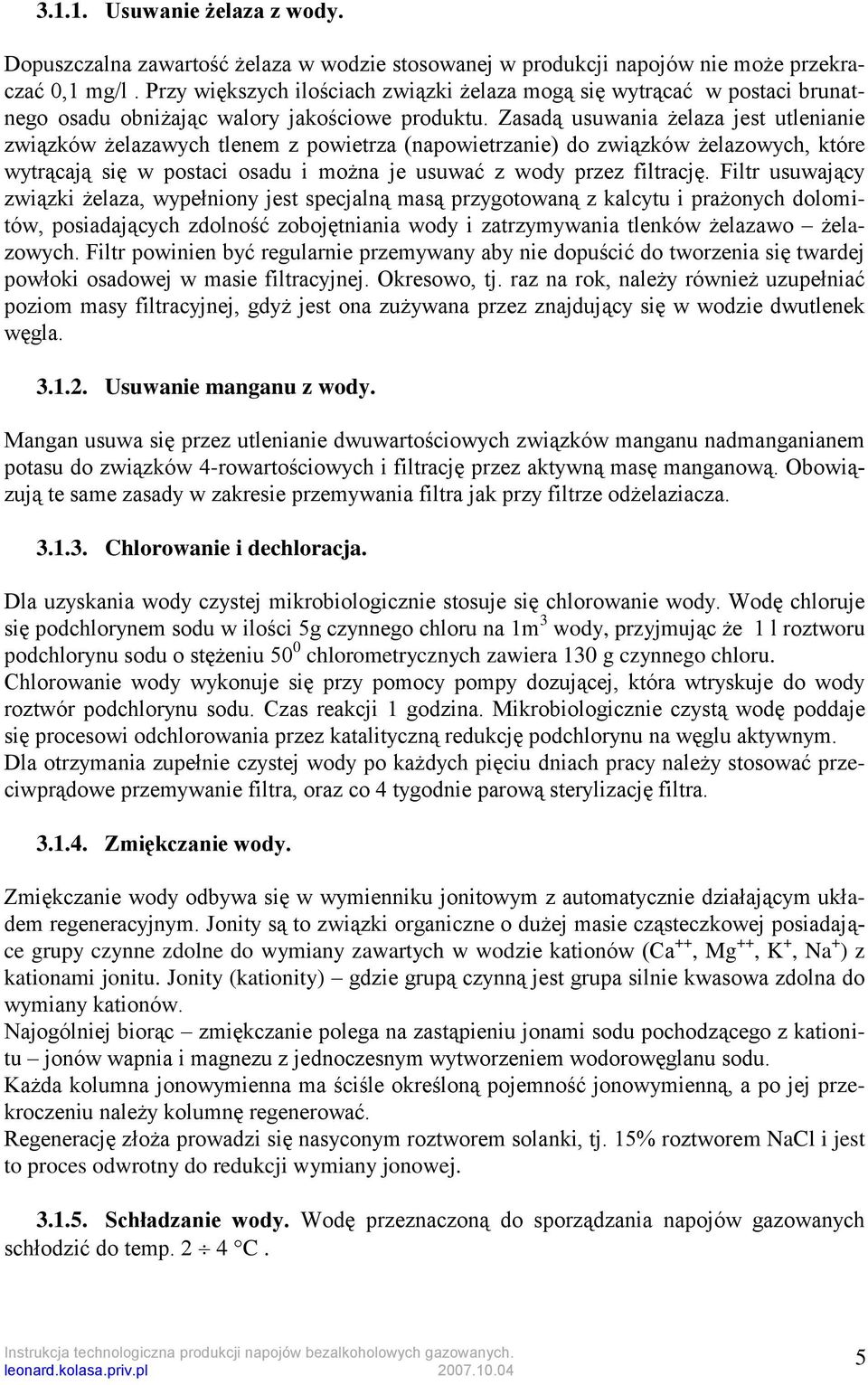 Zasadą usuwania żelaza jest utlenianie związków żelazawych tlenem z powietrza (napowietrzanie) do związków żelazowych, które wytrącają się w postaci osadu i można je usuwać z wody przez filtrację.