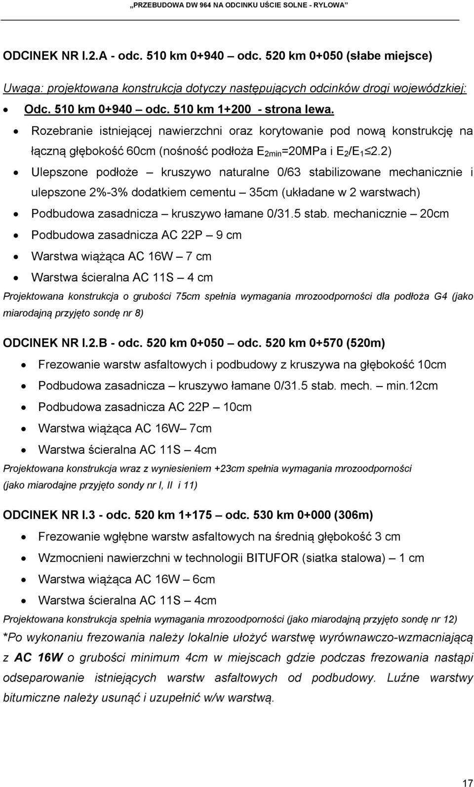 2) Ulepszone podłoże kruszywo naturalne 0/63 stabilizowane mechanicznie i ulepszone 2%-3% dodatkiem cementu 35cm (układane w 2 warstwach) Podbudowa zasadnicza kruszywo łamane 0/31.5 stab.