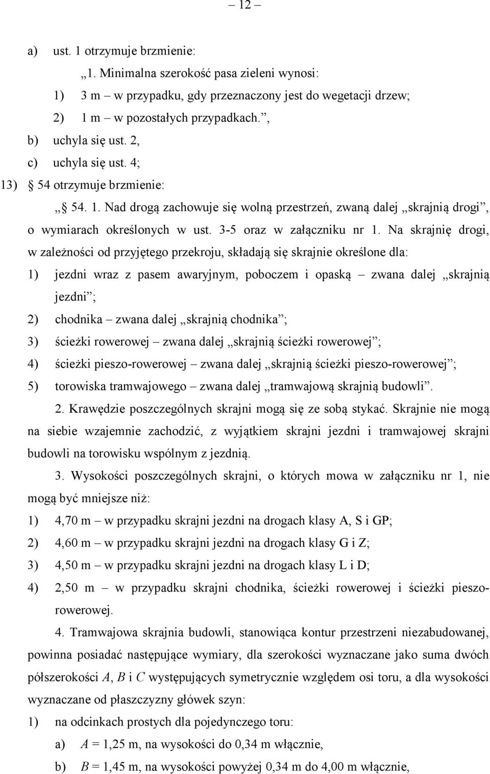 Na skrajnię drogi, w zależności od przyjętego przekroju, składają się skrajnie określone dla: 1) jezdni wraz z pasem awaryjnym, poboczem i opaską zwana dalej skrajnią jezdni ; 2) chodnika zwana dalej