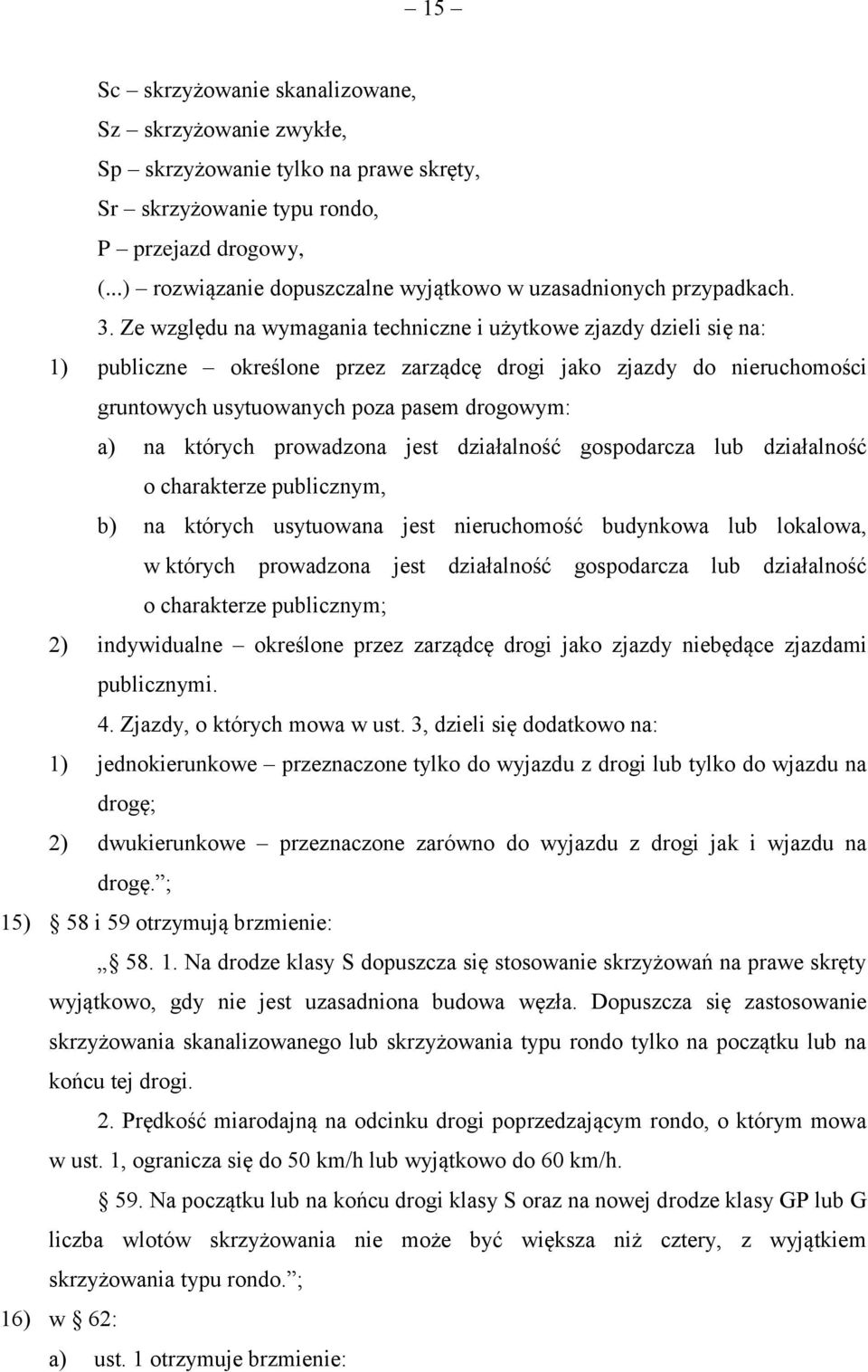 Ze względu na wymagania techniczne i użytkowe zjazdy dzieli się na: 1) publiczne określone przez zarządcę drogi jako zjazdy do nieruchomości gruntowych usytuowanych poza pasem drogowym: a) na których