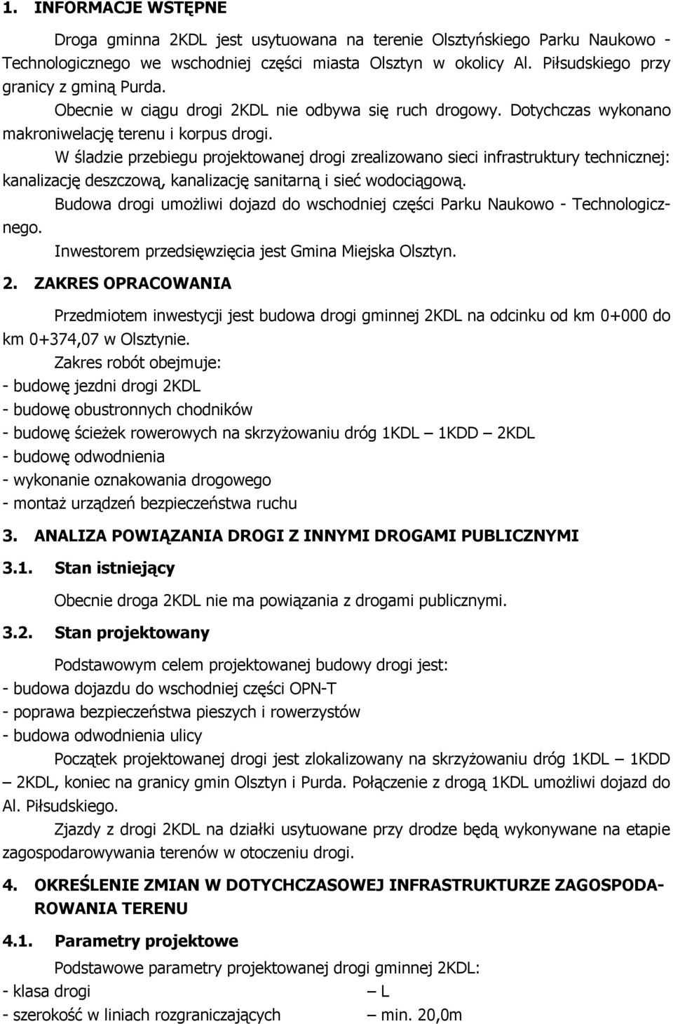 W śladzie przebiegu projektowanej drogi zrealizowano sieci infrastruktury technicznej: kanalizację deszczową, kanalizację sanitarną i sieć wodociągową.