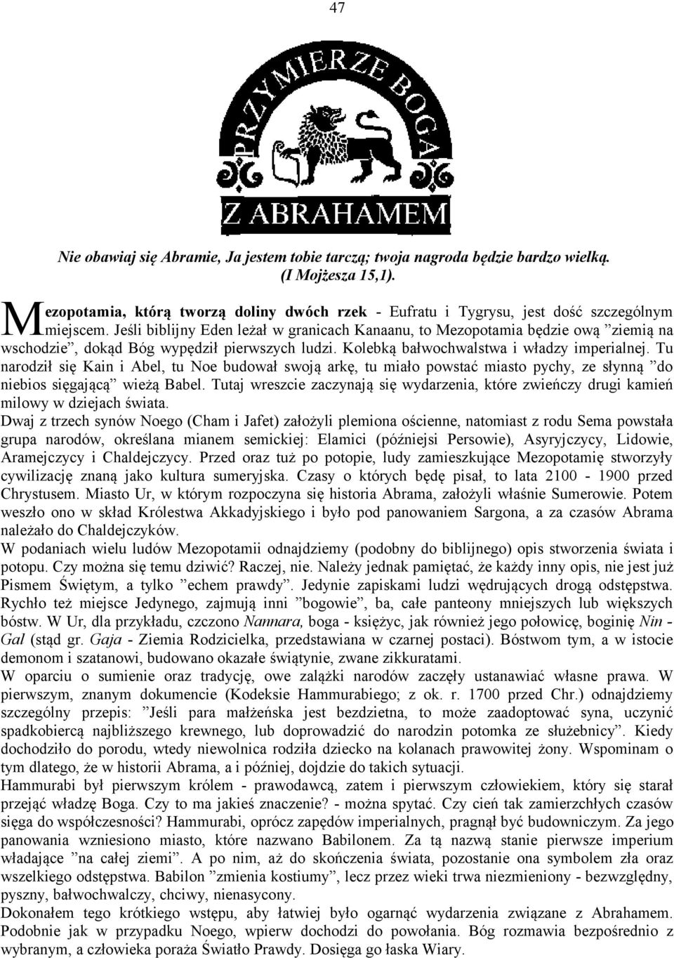 Jeśli biblijny Eden leżał w granicach Kanaanu, to Mezopotamia będzie ową ziemią na wschodzie, dokąd Bóg wypędził pierwszych ludzi. Kolebką bałwochwalstwa i władzy imperialnej.