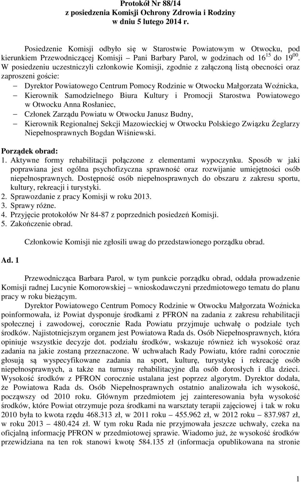 W posiedzeniu uczestniczyli członkowie Komisji, zgodnie z załączoną listą obecności oraz zaproszeni goście: Dyrektor Powiatowego Centrum Pomocy Rodzinie w Otwocku Małgorzata Woźnicka, Kierownik