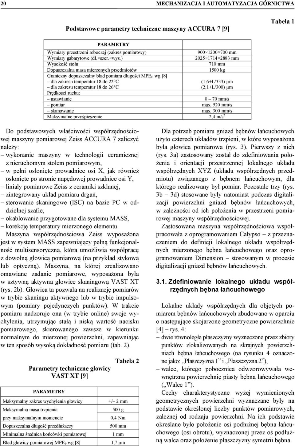 ) 2025 1714 2883 mm Wysokość stołu 710 mm Dopuszczalna masa mierzonych przedmiotów 1500 kg Graniczny dopuszczalny błąd pomiaru długości MPE E wg [8] dla zakresu temperatur 18 do 22 C (1,6+L/333) µm
