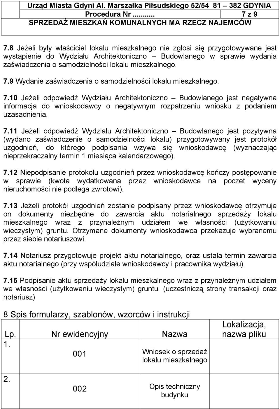 mieszkalnego. 7.9 Wydanie zaświadczenia o samodzielności lokalu mieszkalnego. 7.10 Jeżeli odpowiedź Wydziału Architektoniczno Budowlanego jest negatywna informacja do wnioskodawcy o negatywnym rozpatrzeniu wniosku z podaniem uzasadnienia.