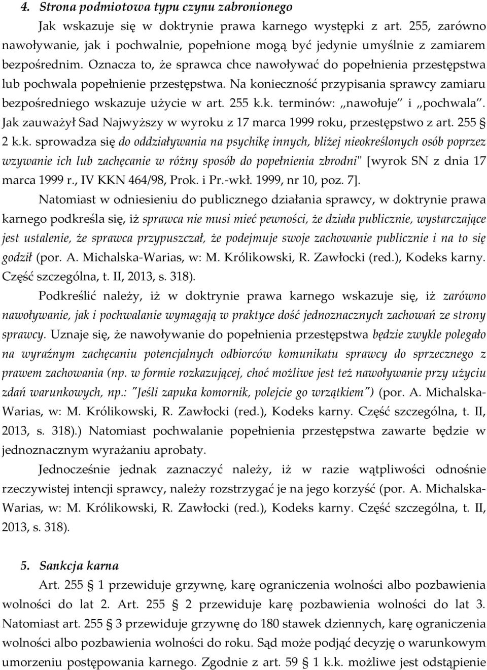 Oznacza to, że sprawca chce nawoływać do popełnienia przestępstwa lub pochwala popełnienie przestępstwa. Na konieczność przypisania sprawcy zamiaru bezpośredniego wskazuje użycie w art. 255 k.k. terminów: nawołuje i pochwala.