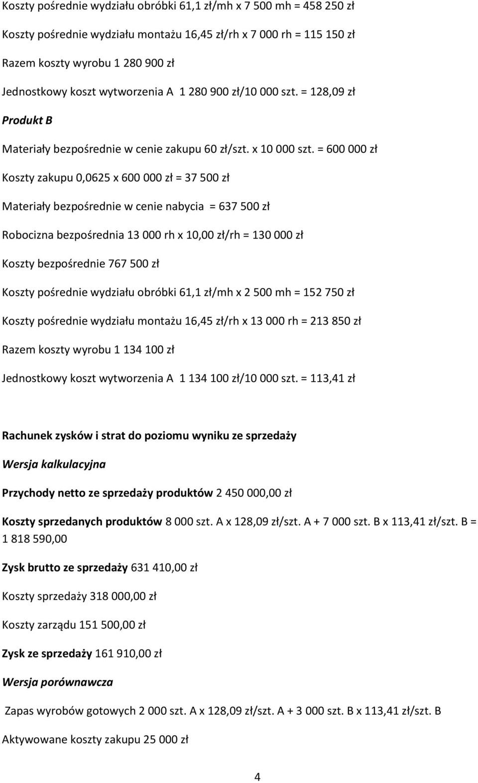 = 600 000 zł Koszty zakupu 0,0625 x 600 000 zł = 37 500 zł Materiały bezpośrednie w cenie nabycia = 637 500 zł Robocizna bezpośrednia 13 000 rh x 10,00 zł/rh = 130 000 zł Koszty bezpośrednie 767 500