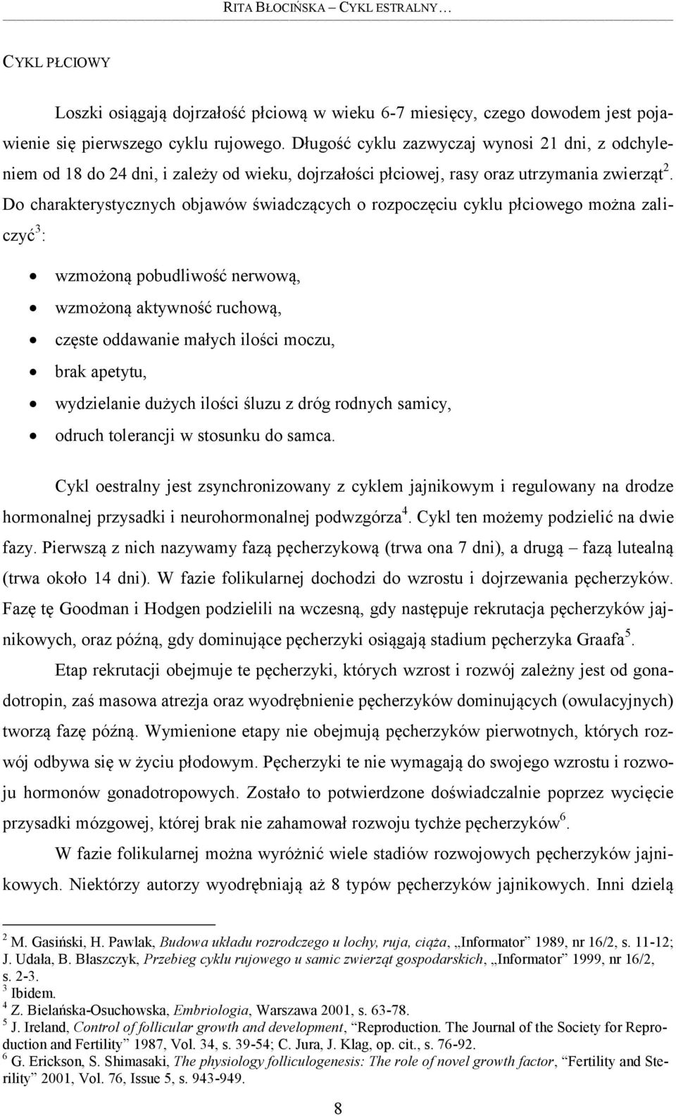 Do charakterystycznych objawów świadczących o rozpoczęciu cyklu płciowego można zaliczyć 3 : wzmożoną pobudliwość nerwową, wzmożoną aktywność ruchową, częste oddawanie małych ilości moczu, brak